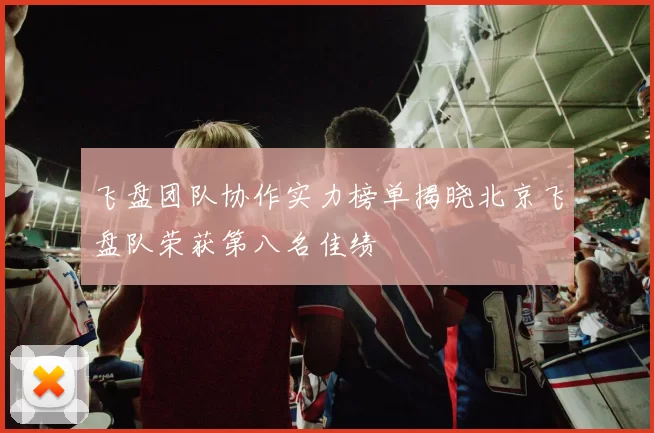 飞盘团队协作实力榜单揭晓北京飞盘队荣获第八名佳绩