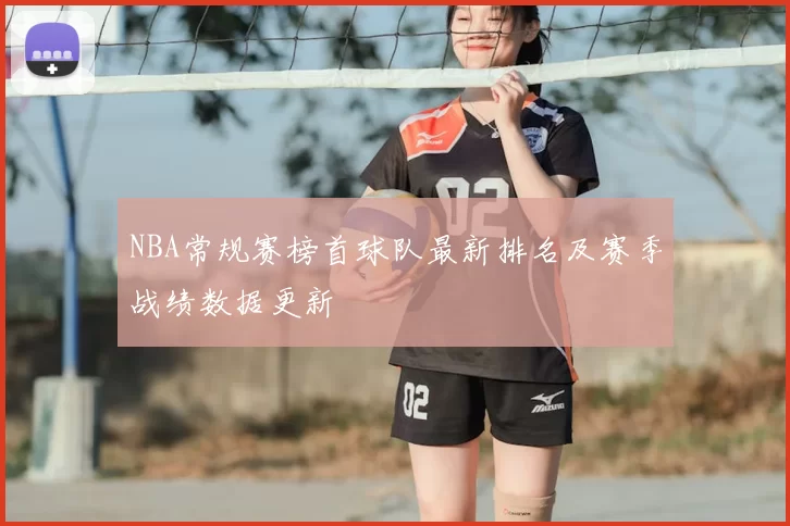 NBA常规赛榜首球队最新排名及赛季战绩数据更新