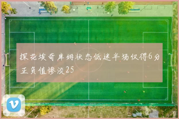 探花埃奇库姆状态低迷半场仅得6分正负值惨淡25