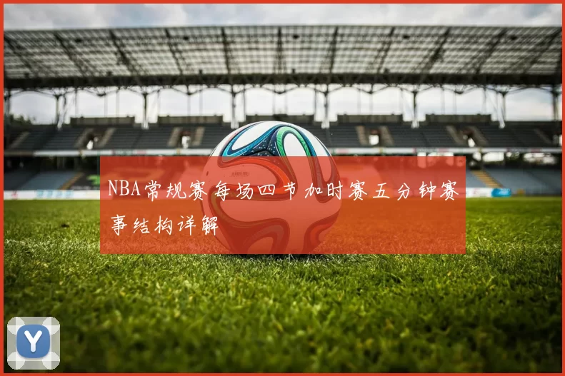 NBA常规赛每场四节加时赛五分钟赛事结构详解