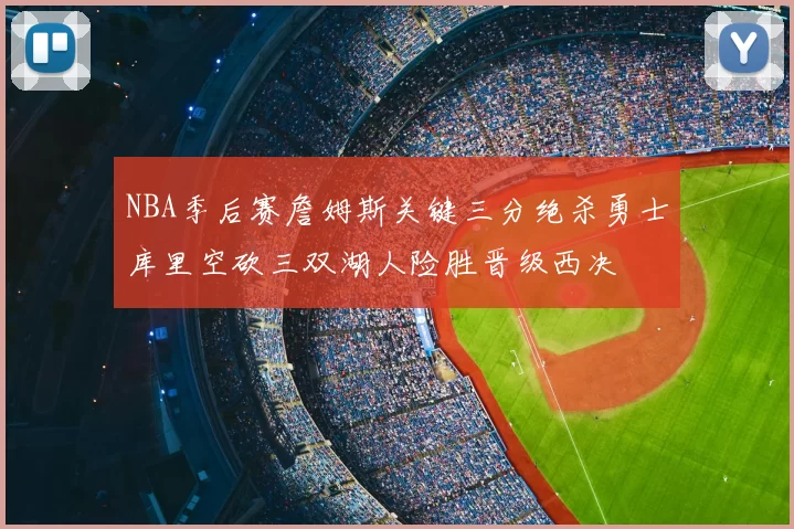 NBA季后赛詹姆斯关键三分绝杀勇士库里空砍三双湖人险胜晋级西决
