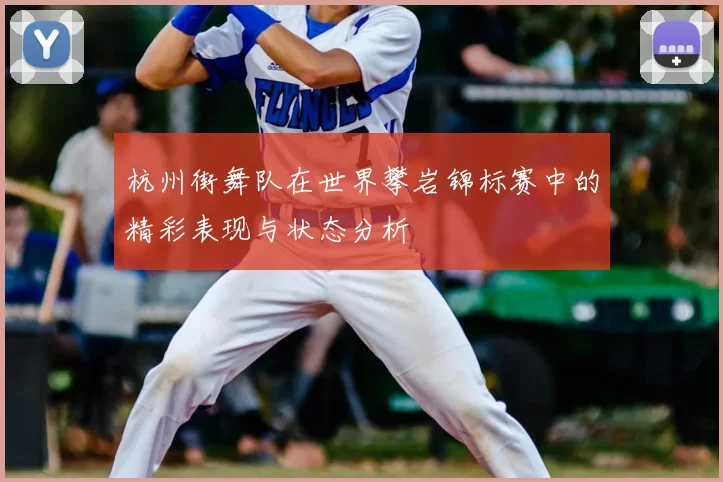 杭州街舞队在世界攀岩锦标赛中的精彩表现与状态分析