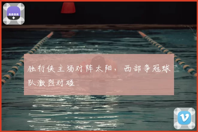 独行侠主场对阵太阳，西部争冠球队激烈对碰