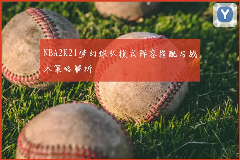 NBA2K21梦幻球队模式阵容搭配与战术策略解析