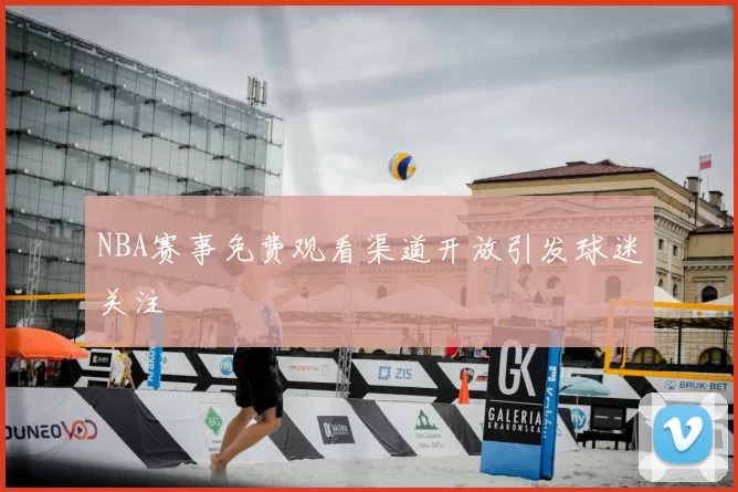 NBA赛事免费观看渠道开放引发球迷关注