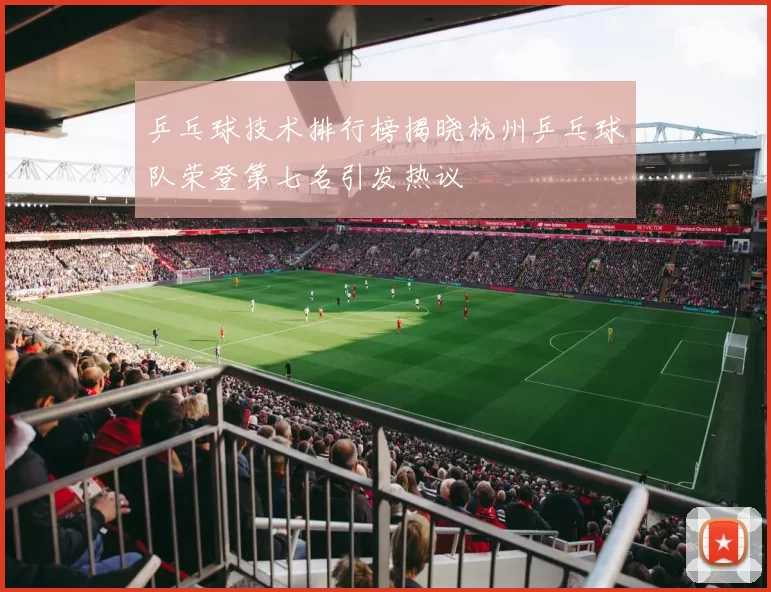 乒乓球技术排行榜揭晓杭州乒乓球队荣登第七名引发热议