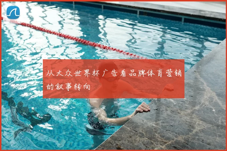 从大众世界杯广告看品牌体育营销的叙事转向