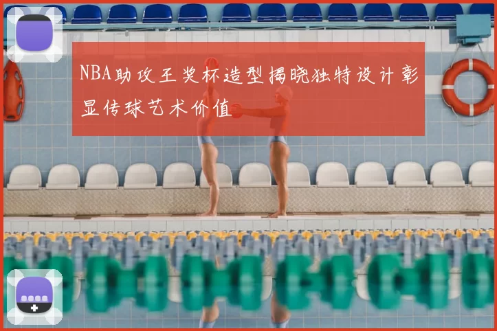 NBA助攻王奖杯造型揭晓独特设计彰显传球艺术价值