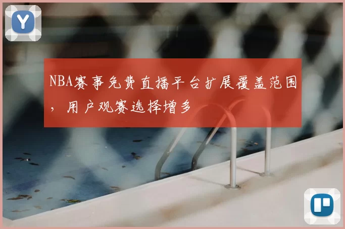 NBA赛事免费直播平台扩展覆盖范围,用户观赛选择增多