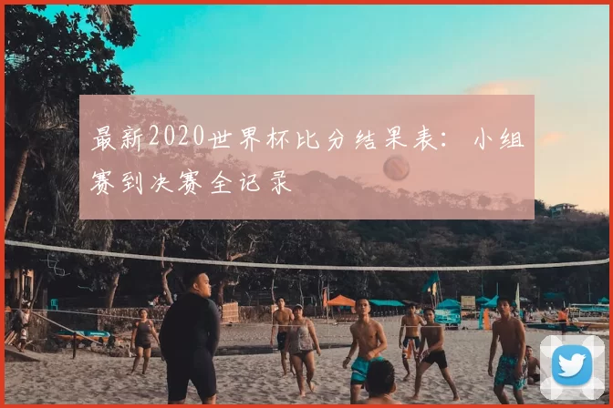 最新2020世界杯比分结果表：小组赛到决赛全记录