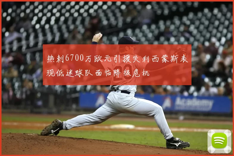 热刺6700万欧元引援失利西蒙斯表现低迷球队面临降级危机
