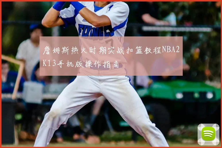詹姆斯热火时期实战扣篮教程NBA2K13手机版操作指南