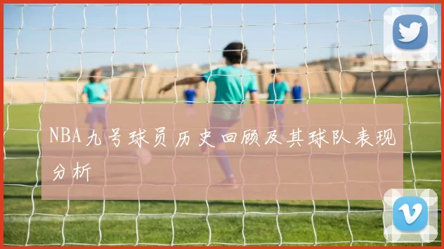 NBA九号球员历史回顾及其球队表现分析