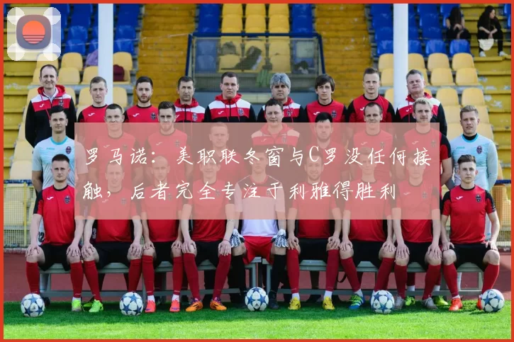 罗马诺:美职联冬窗与C罗没任何接触,后者完全专注于利雅得胜利