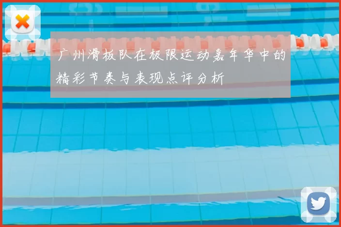 广州滑板队在极限运动嘉年华中的精彩节奏与表现点评分析