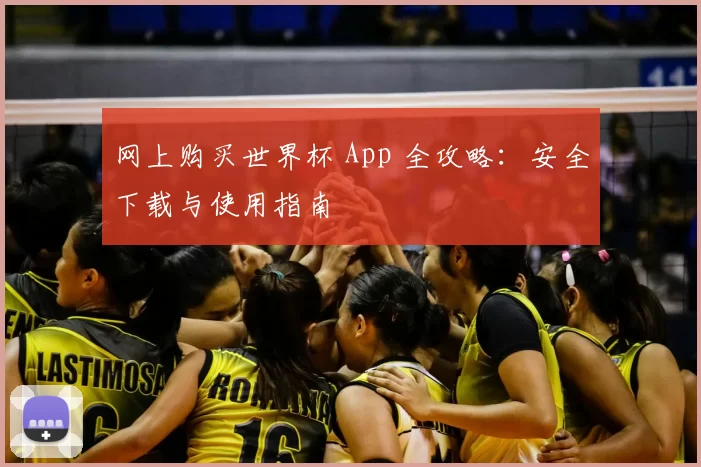 网上购买世界杯 App 全攻略:安全下载与使用指南