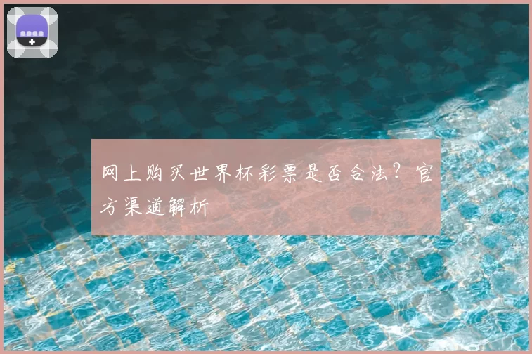 网上购买世界杯彩票是否合法?官方渠道解析