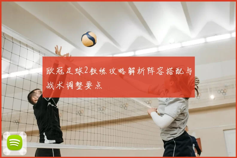 欧冠足球2教练攻略解析阵容搭配与战术调整要点