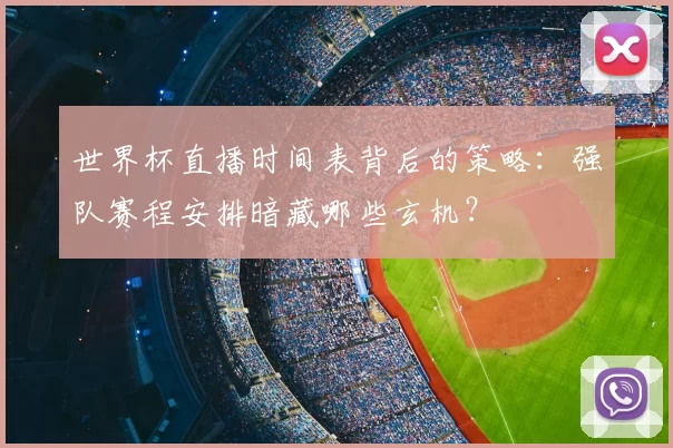 世界杯直播时间表背后的策略:强队赛程安排暗藏哪些玄机?