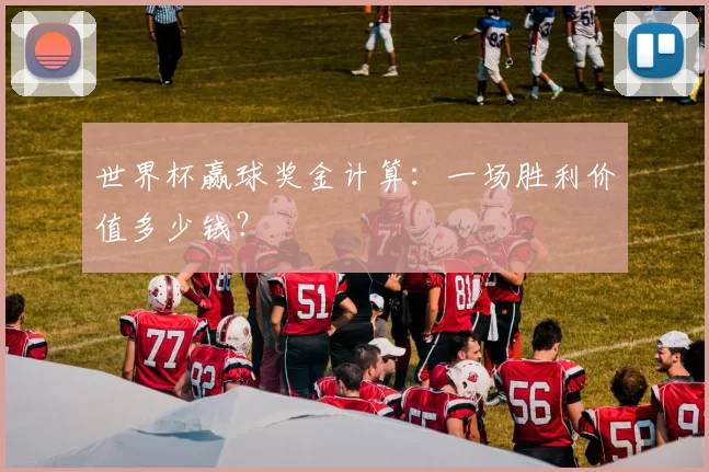 世界杯赢球奖金计算:一场胜利价值多少钱?