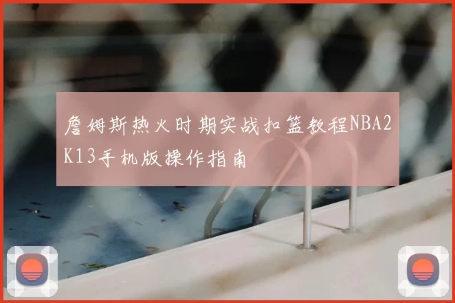 詹姆斯热火时期实战扣篮教程NBA2K13手机版操作指南
