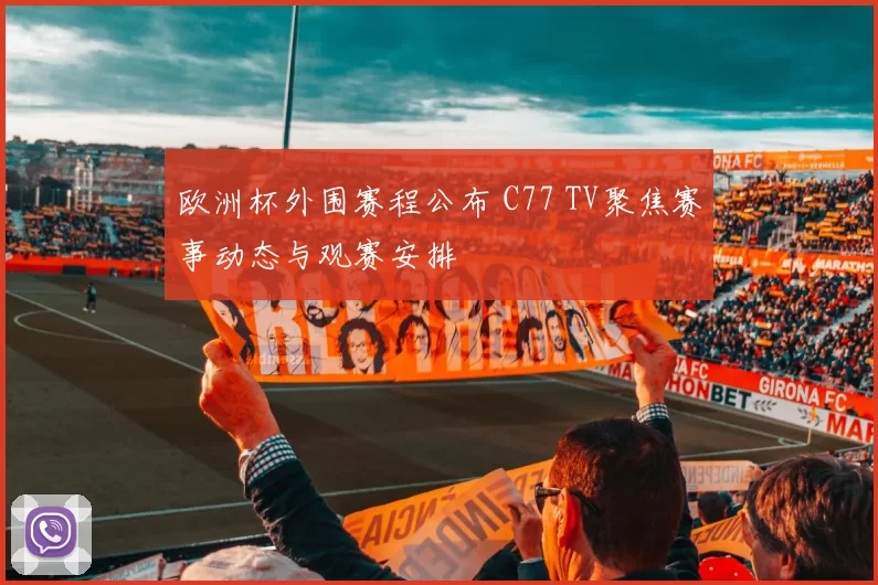 欧洲杯外围赛程公布 C77 TV聚焦赛事动态与观赛安排