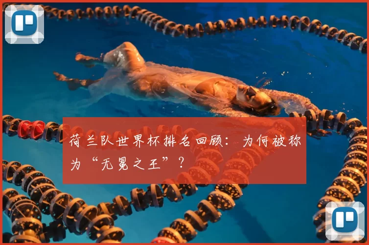 荷兰队世界杯排名回顾：为何被称为“无冕之王”？