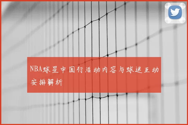 NBA球星中国行活动内容与球迷互动安排解析
