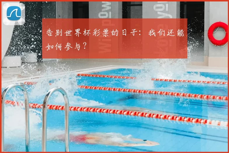 告别世界杯彩票的日子:我们还能如何参与?