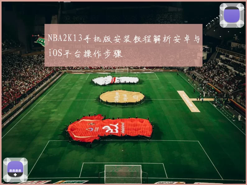 NBA2K13手机版安装教程解析安卓与iOS平台操作步骤