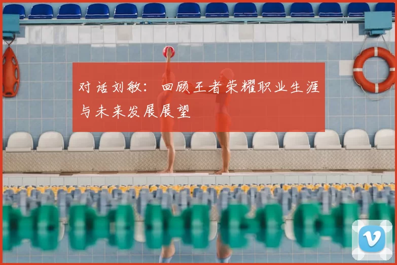 对话刘敏:回顾王者荣耀职业生涯与未来发展展望