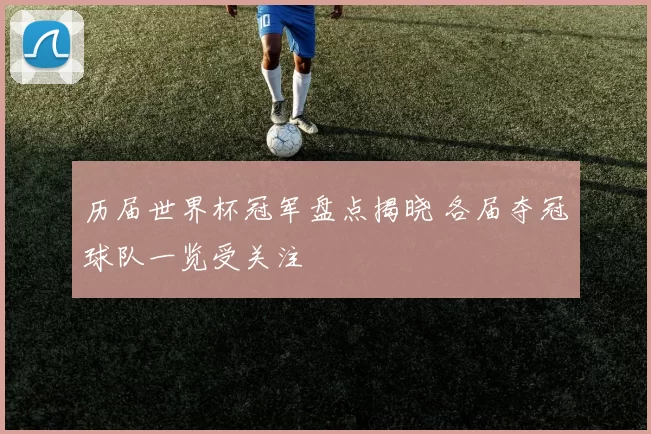 历届世界杯冠军盘点揭晓 各届夺冠球队一览受关注