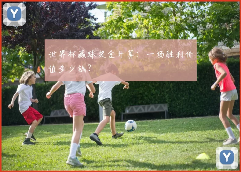 世界杯赢球奖金计算:一场胜利价值多少钱?