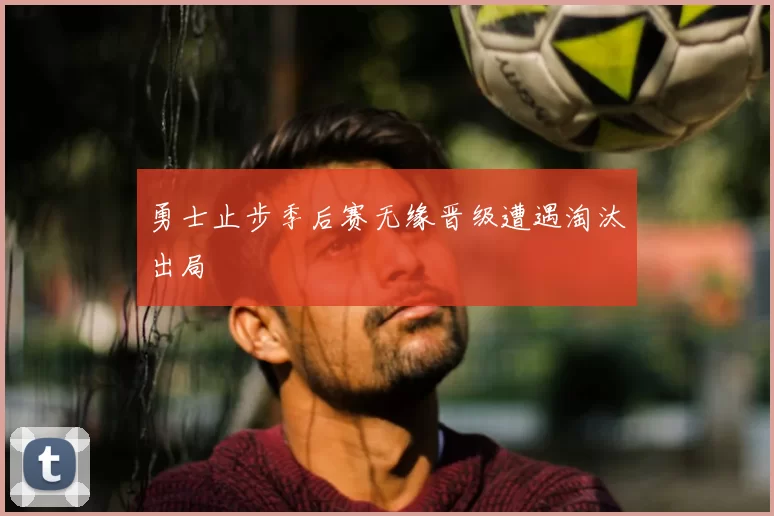 勇士止步季后赛无缘晋级遭遇淘汰出局