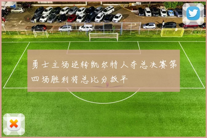 勇士主场逆转凯尔特人夺总决赛第四场胜利将总比分扳平