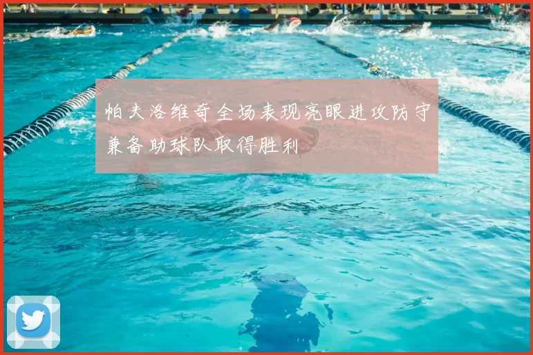 帕夫洛维奇全场表现亮眼进攻防守兼备助球队取得胜利